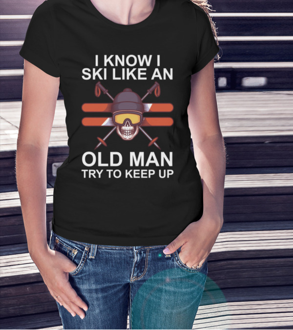 I Know I Ski Like An Old Man Try To Keep Up Skull Skiing Goggles And Crossed Skis T-Shirt