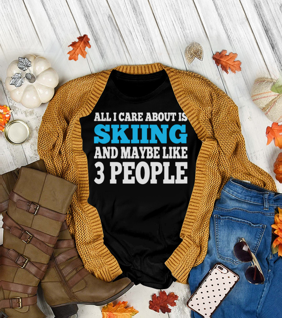All I Care About Is Skiing and Maybe Like 3 People T-Shirt