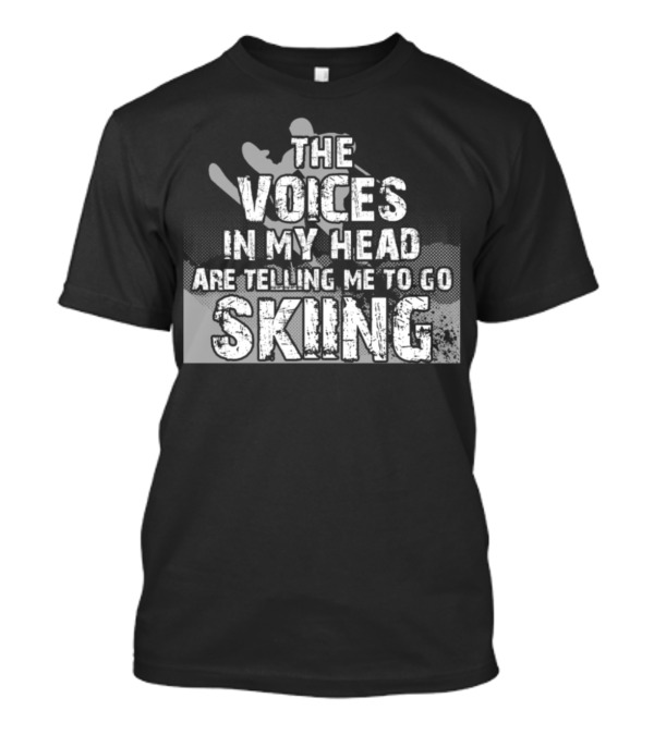 THE VOICES IN MY HEAD ARE TELLING ME TO GO SKIING T-Shirt