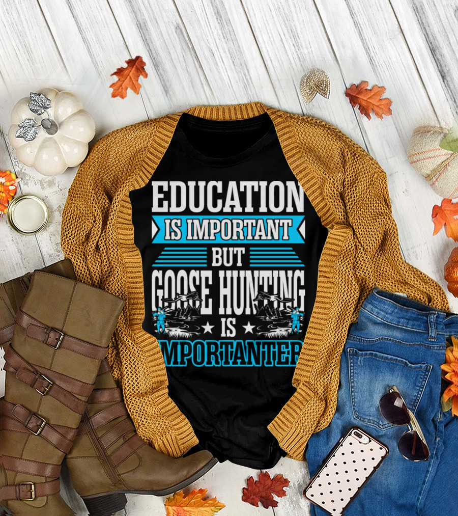 Education Is Important But Goose Hunting Is Importanter T-Shirt