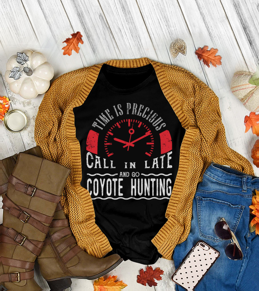 Time Is Precious Call In Late and Go Coyote Hunting T-Shirt