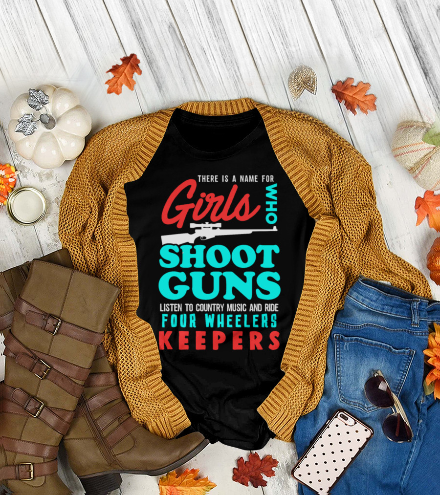 Girls Who Shoot Guns Listen to Country Music and Ride Four Wheelers Keepers T-Shirt