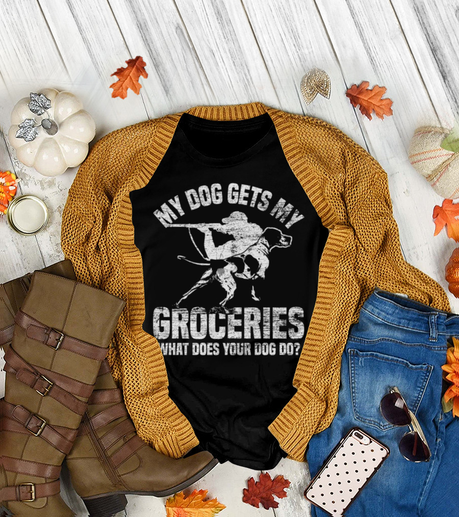My Dog Gets My Groceries What Does Your Dog Do Hunter with Dog T-Shirt