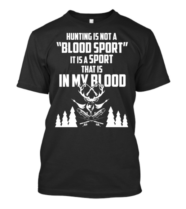 Hunting Is Not A Blood Sport It Is A Sport That Is In My Blood T-Shirt