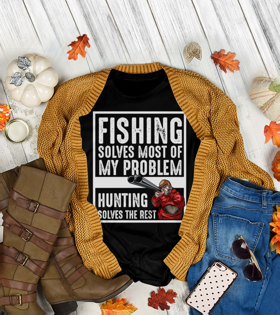 Fishing Solves Most of My Problem Hunting Solves the Rest T-Shirt