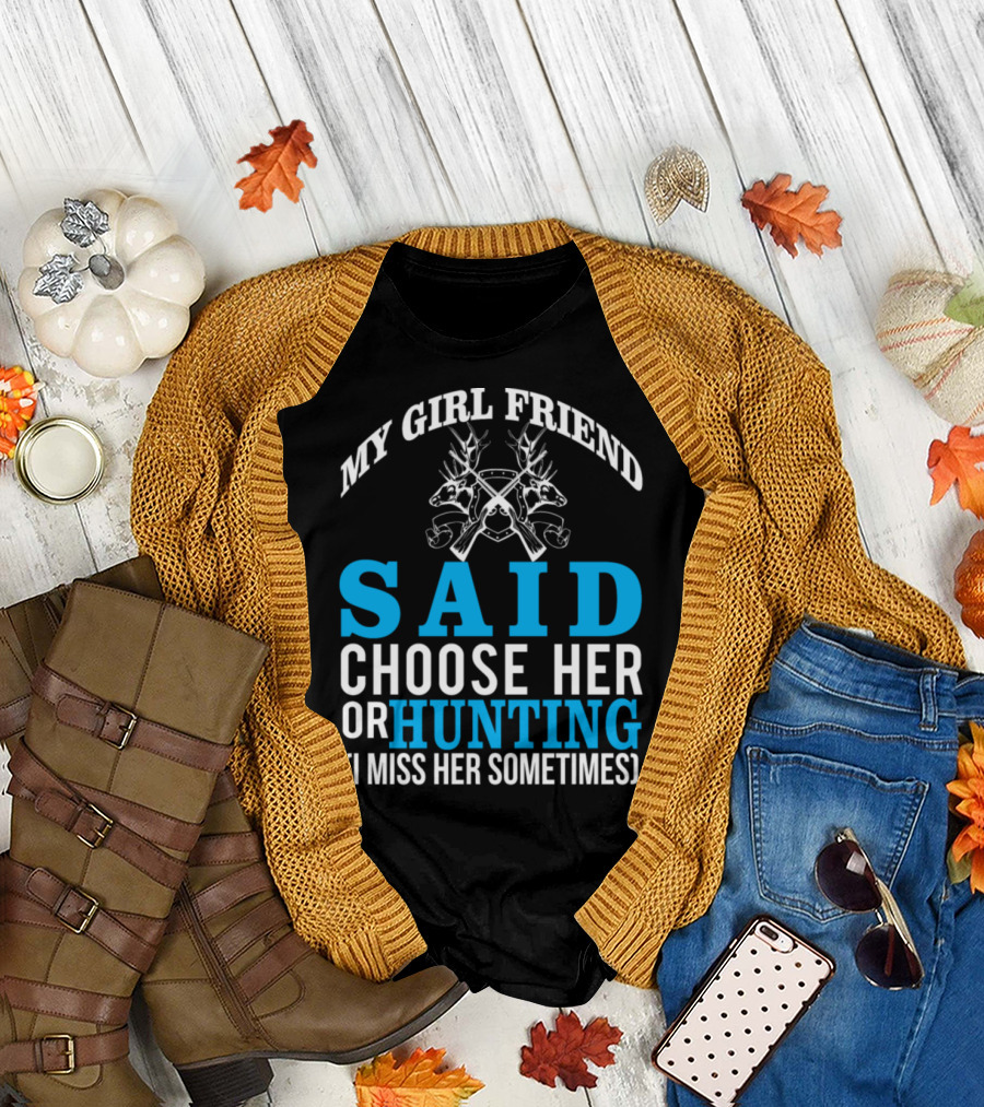 My Girlfriend Said Choose Her or Hunting I Miss Her Sometimes T-Shirt