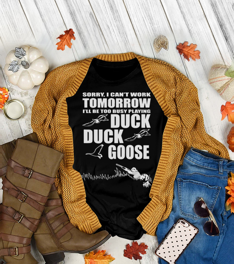 Sorry I Can't Work Tomorrow I'll Be Too Busy Playing Duck Duck Goose T-Shirt