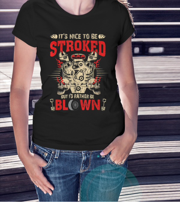 It's Nice To Be Stroked But I'd Rather Be Blown Engine T-Shirt