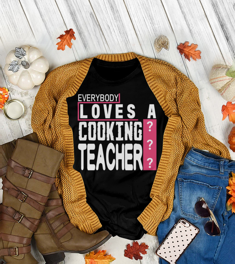 EVERYBODY LOVES A COOKING TEACHER ??? T-Shirt