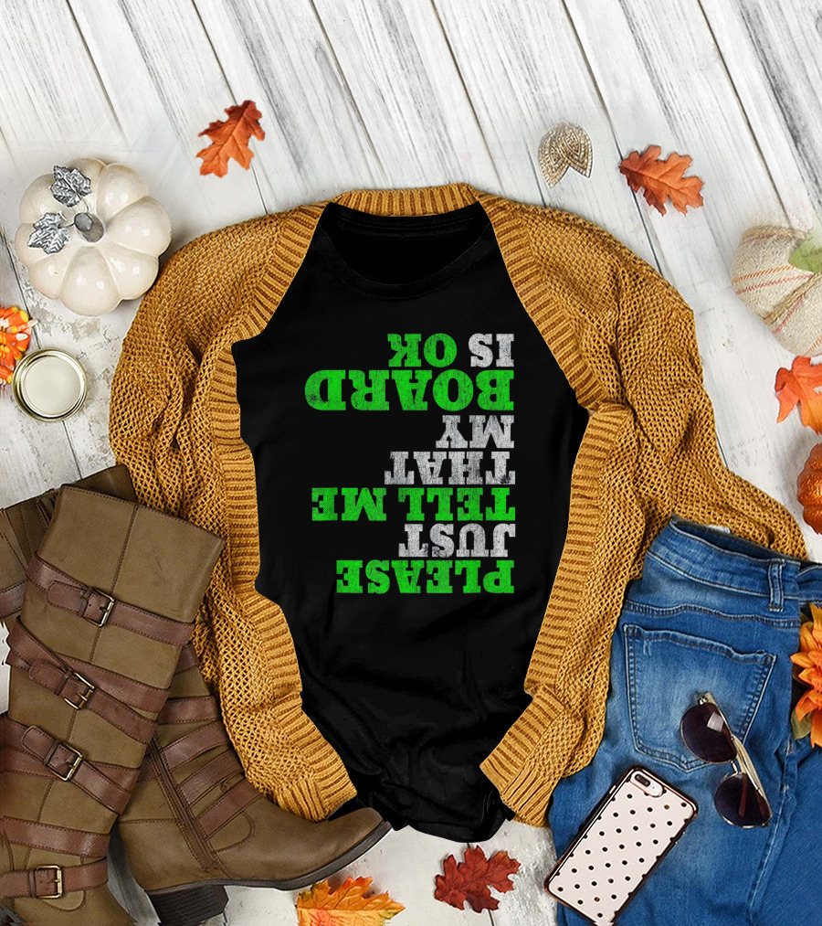 Funny Please Just Tell Me That My Board Is OK T-Shirt