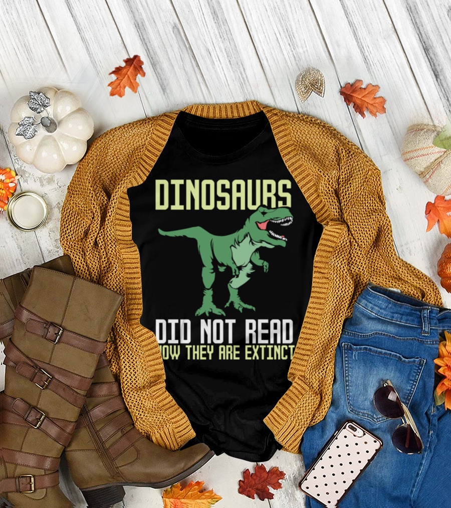 DINOSAURS DID NOT READ NOW THEY ARE EXTINCT T-Shirt