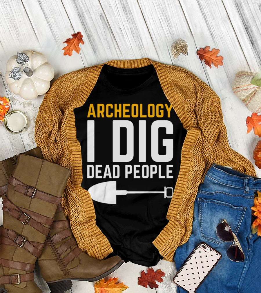 Archeology I Dig Dead People Shovel T-Shirt