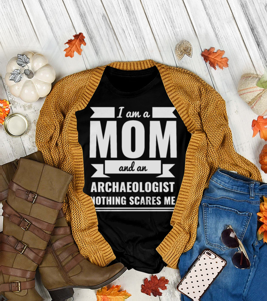 I Am a Mom and an Archaeologist Nothing Scares Me T-Shirt