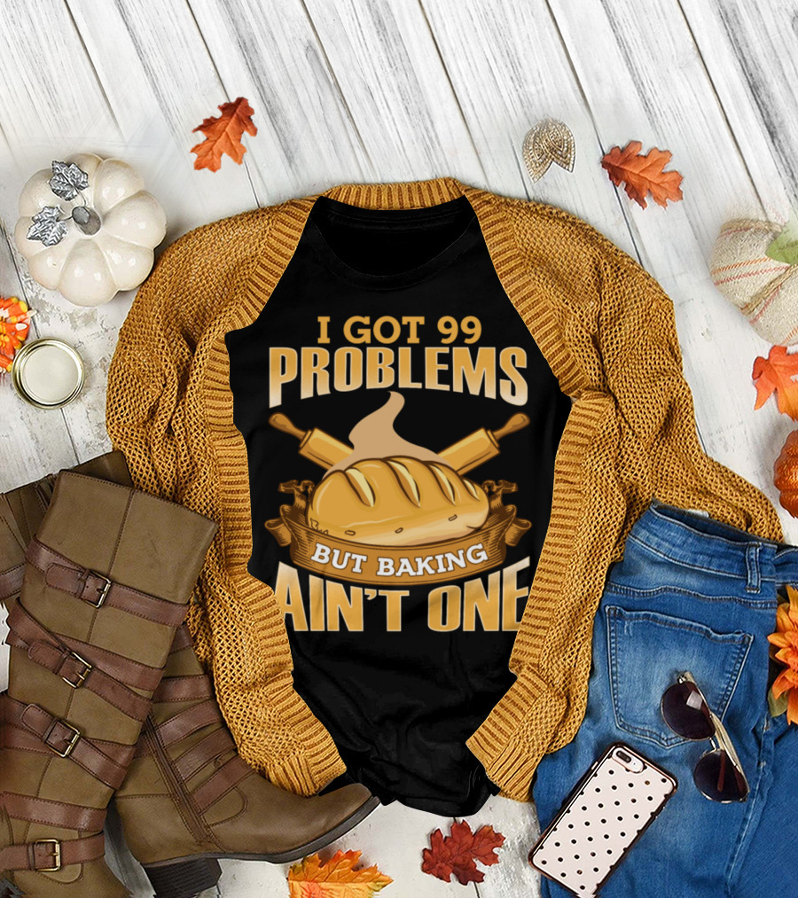 I Got 99 Problems But Baking Ain't One Bread Lovers Bakers T-Shirt