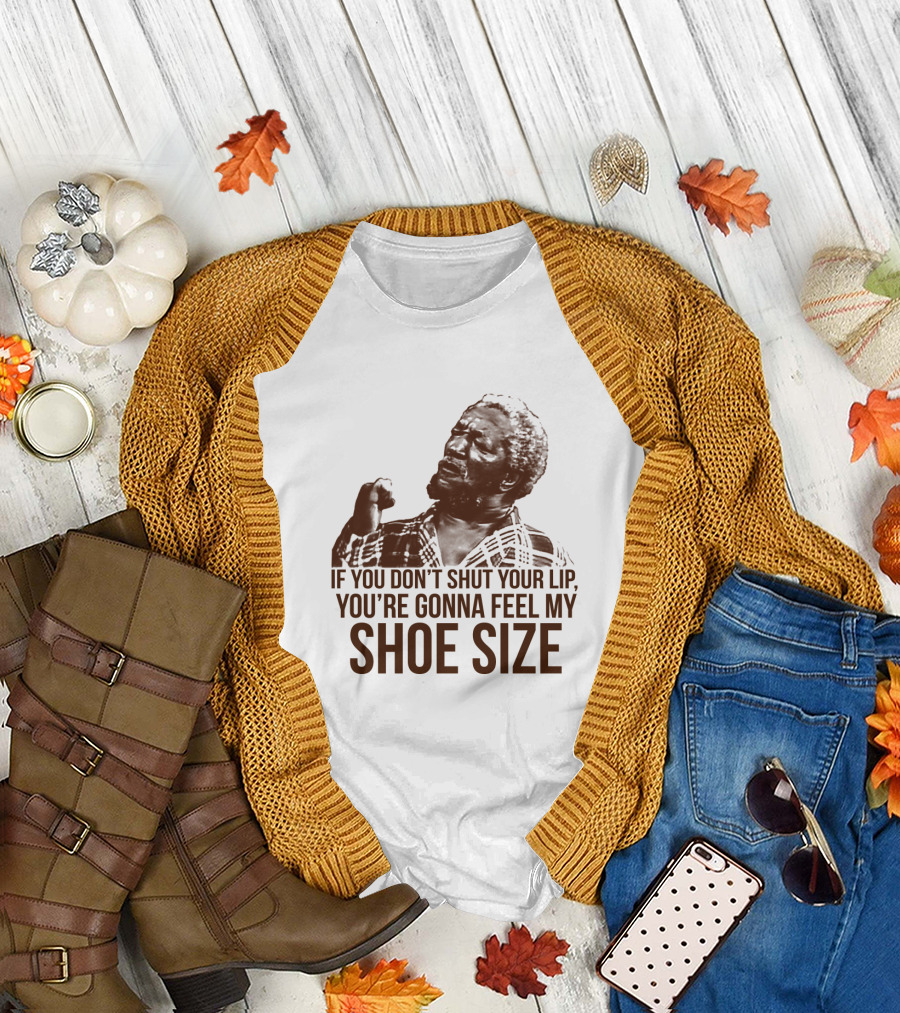 If You Don't Shut Your Lip You're Gonna Feel My Shoe Size T-Shirt
