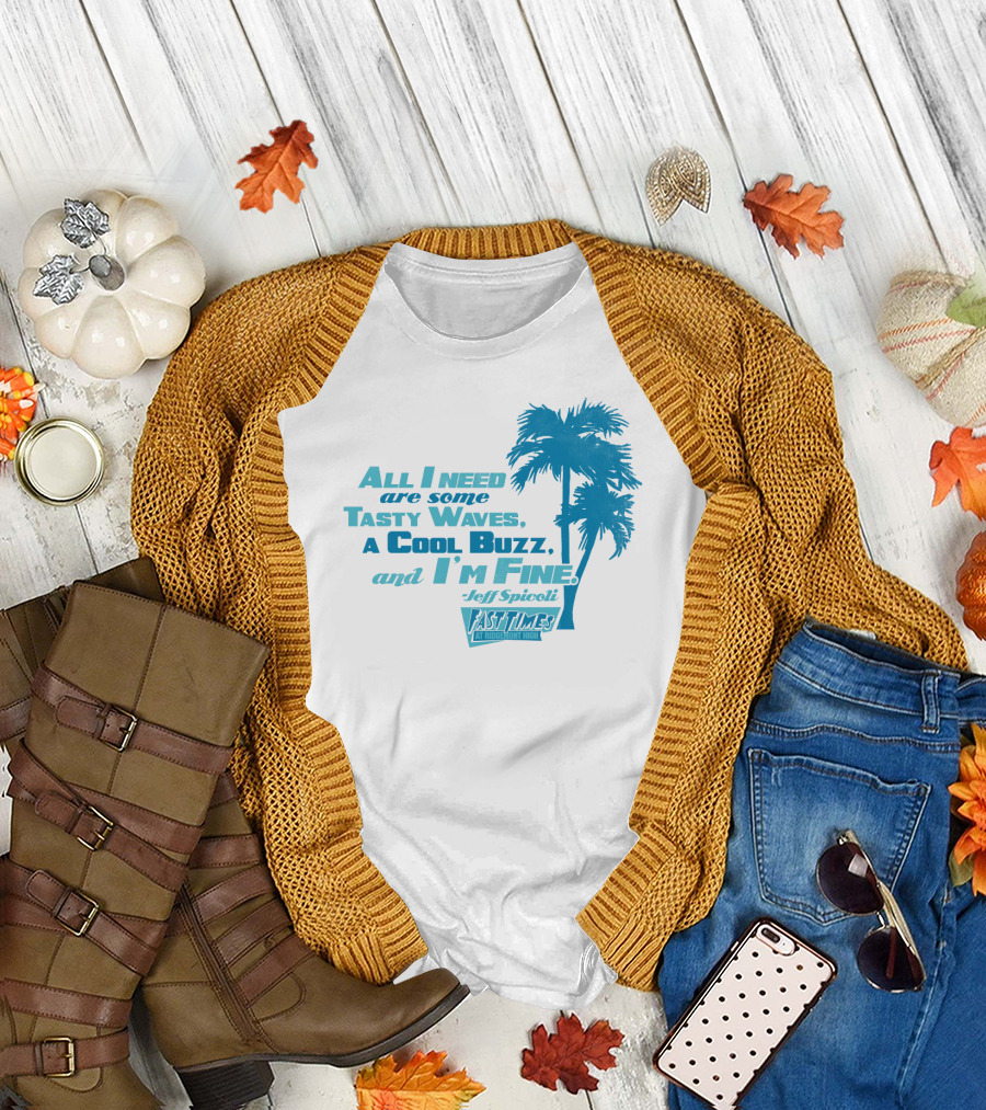 All I Need Are Some Tasty Waves a Cool Buzz and I'm Fine Jeff Spicoli Fast Times at Ridgemont High T-Shirt