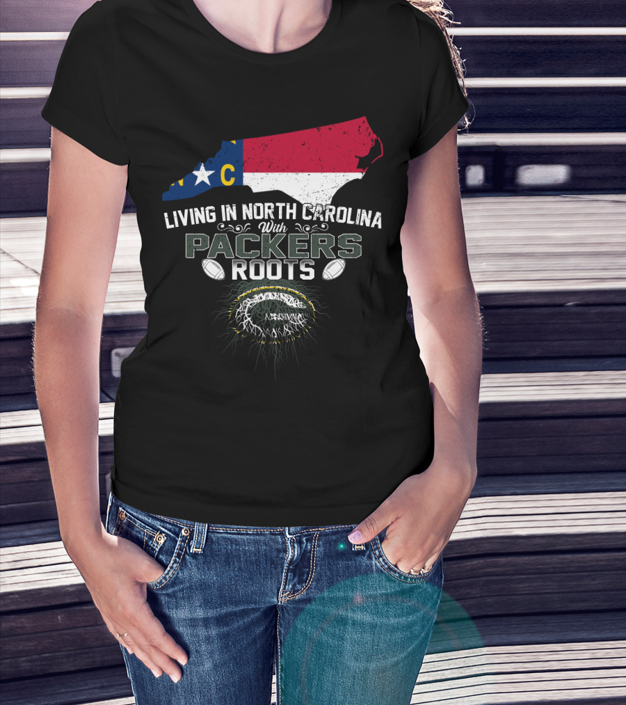 Living In North Carolina With PACKERS Roots Football Fans T-Shirt