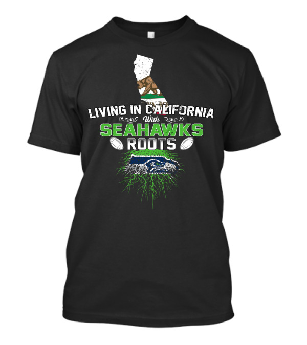 Living In California With Seahawks Roots And California Bear T-Shirt