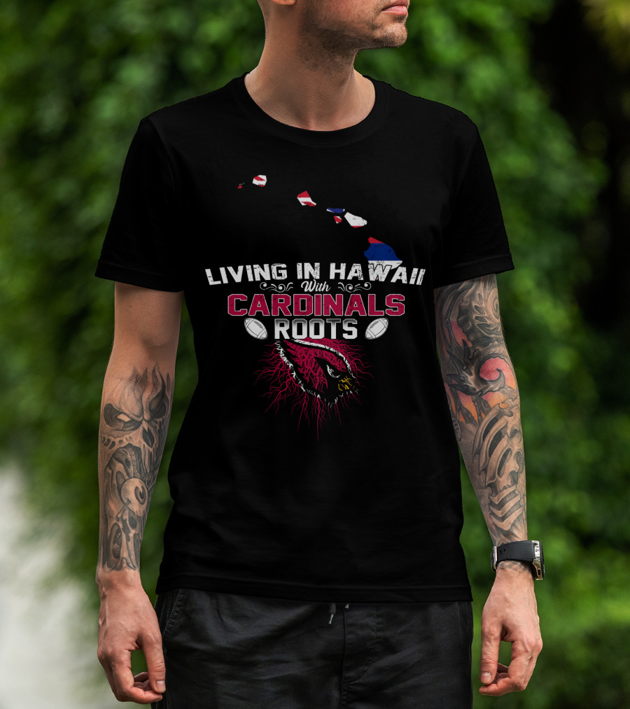Living In Hawaii With Arizona Cardinals Roots Football Connection T-Shirt