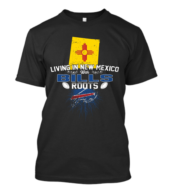 Living In New Mexico With Bills Roots Football Loyalty And State Pride T-Shirt