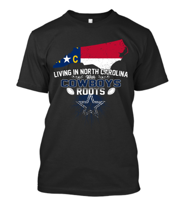 Living In North Carolina With Cowboys Roots Dallas Football T-Shirt