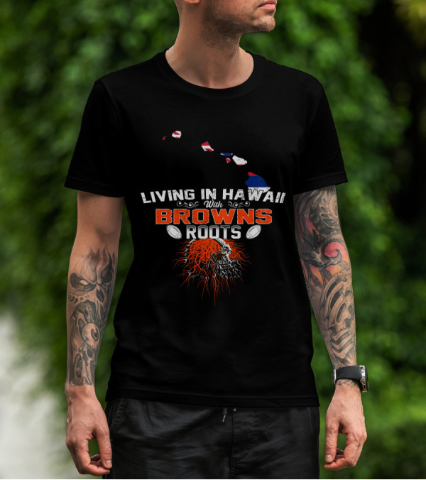 Living In Hawaii With Browns Roots Football Skull T-Shirt