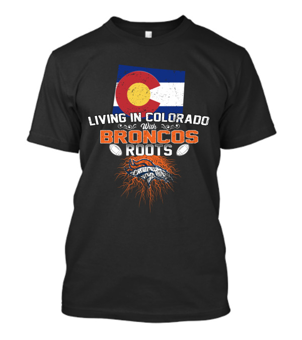 Living In Colorado With Broncos Roots Colorado Flag And Football T-Shirt