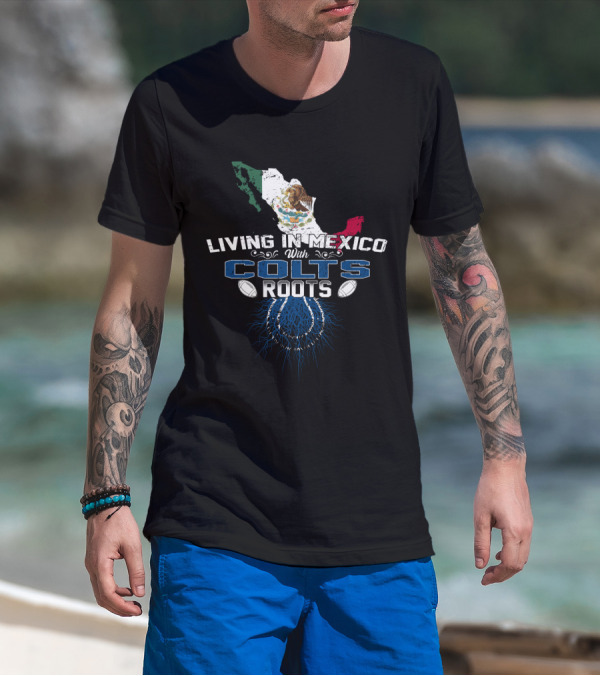 Living In Mexico With Colts Roots Mexican Flag And Football Team T-Shirt