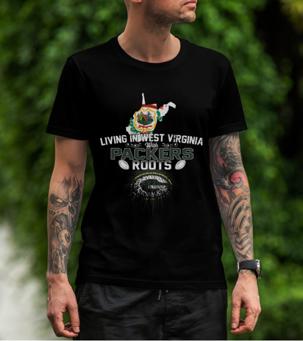 Living In West Virginia With Packers Roots And Green Bay Football Pride T-Shirt