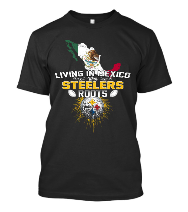 Living In Mexico With Steelers Roots T-Shirt