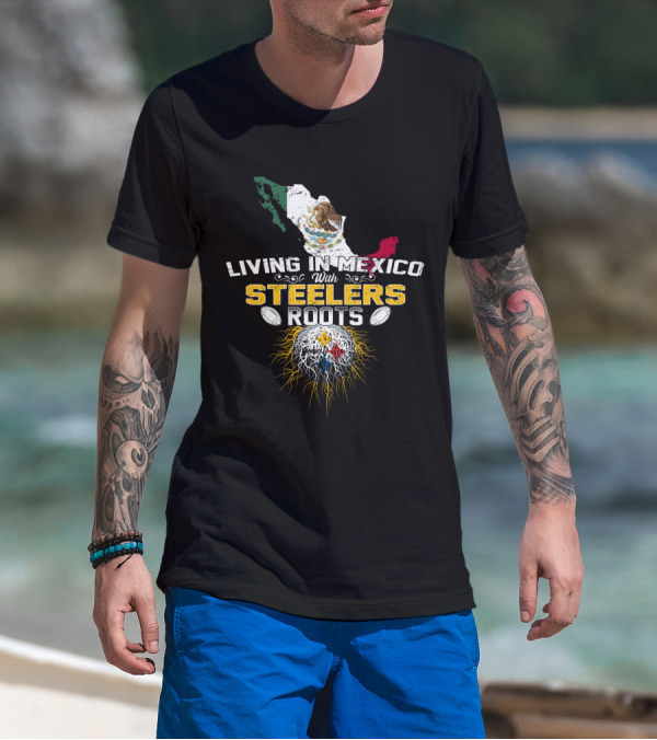 Living In Mexico With Steelers Roots T-Shirt