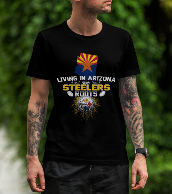 Living In Arizona With Steelers Roots T-Shirt