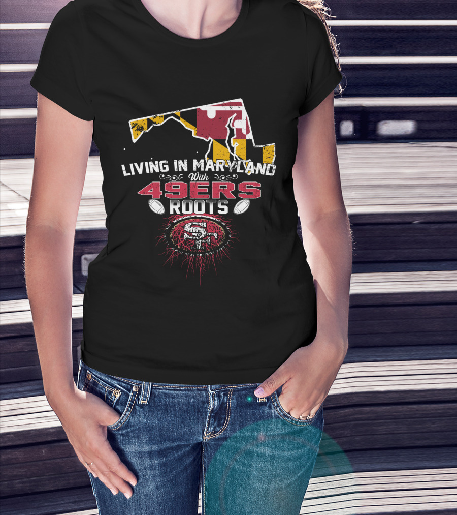 Living In Maryland With 49ers Roots Map Design And SF T-Shirt