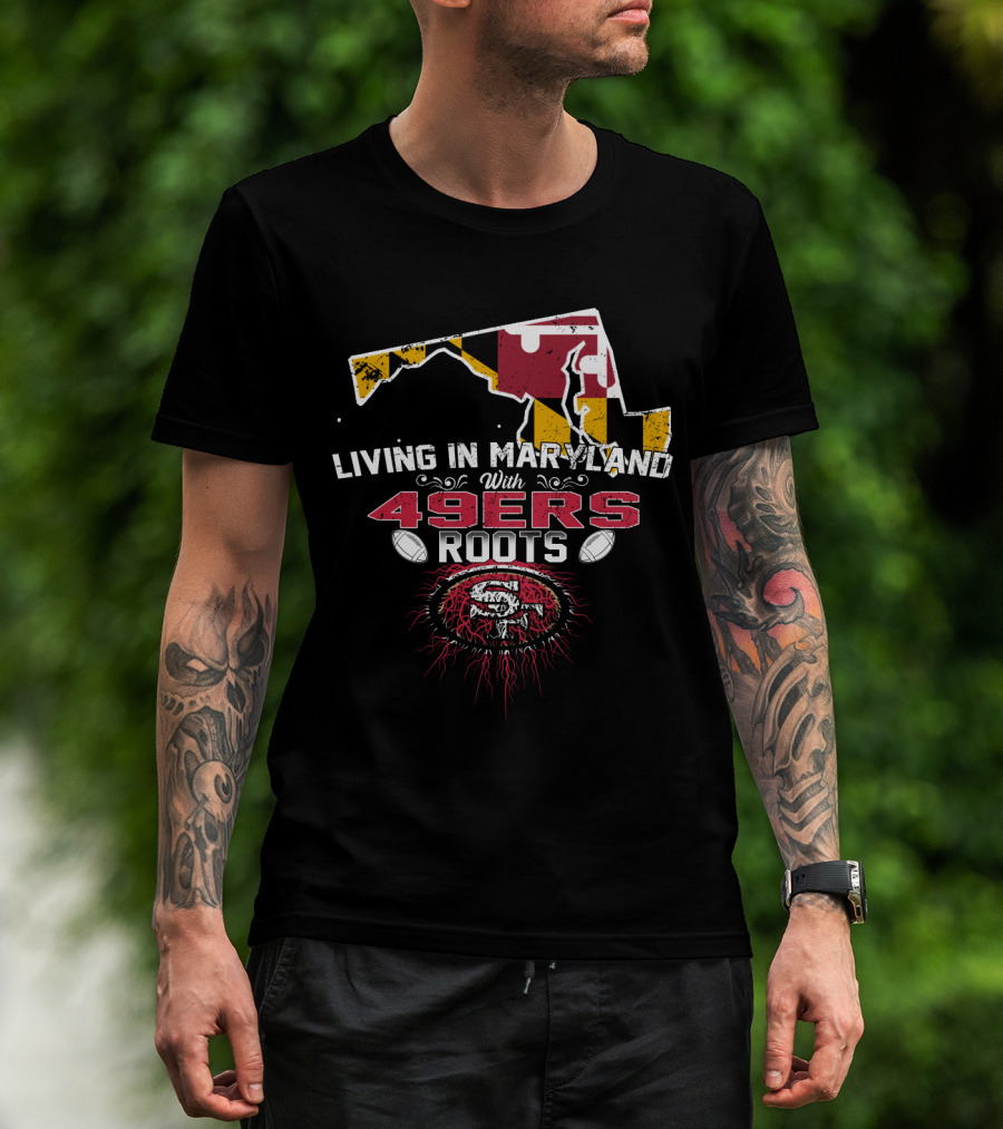 Living In Maryland With 49ers Roots Map Design And SF T-Shirt