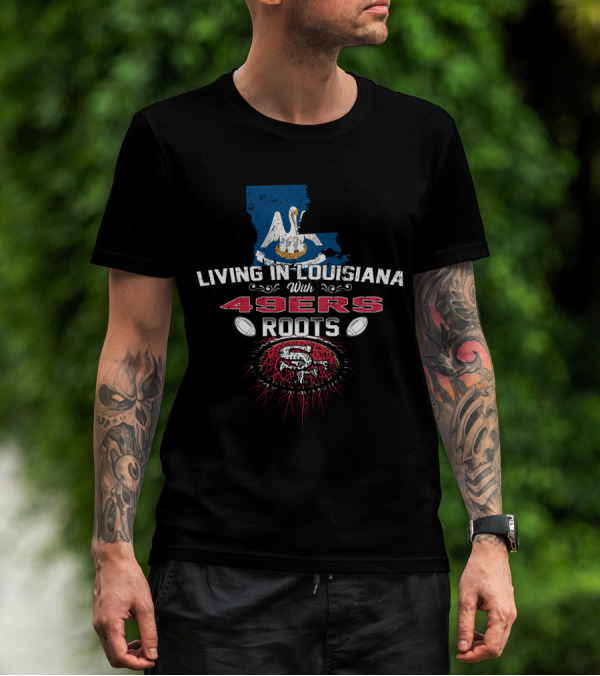 Living In Louisiana With 49ers Roots SF Football T-Shirt