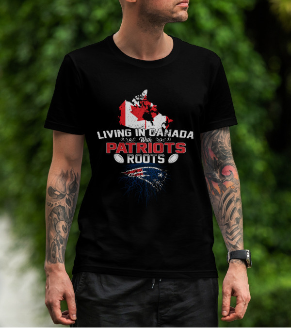 Living In Canada With Patriots Roots Football Map Flag Patriots T-Shirt