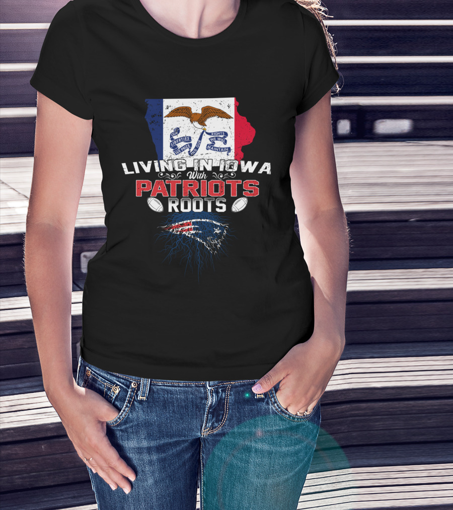 Living In Iowa With Patriots Roots Iowa Flag And New England Patriots Football T-Shirt