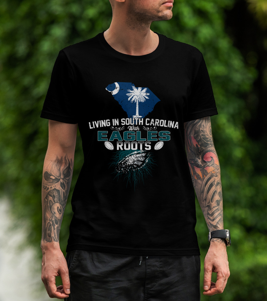 Living In South Carolina With Eagles Roots Football Passion T-Shirt