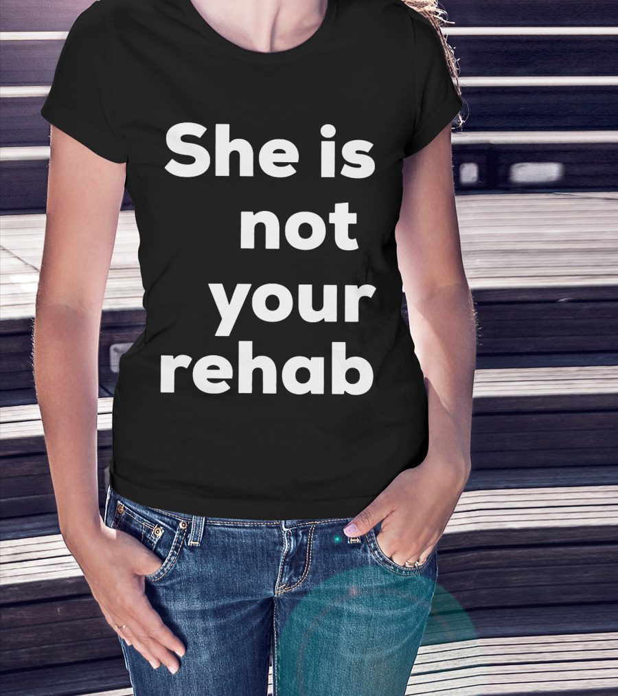 She Is Not Your Rehab T-Shirt