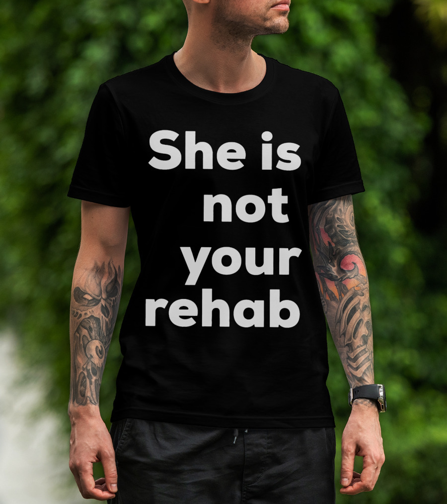 She Is Not Your Rehab T-Shirt
