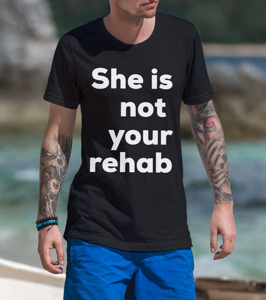 She Is Not Your Rehab T-Shirt