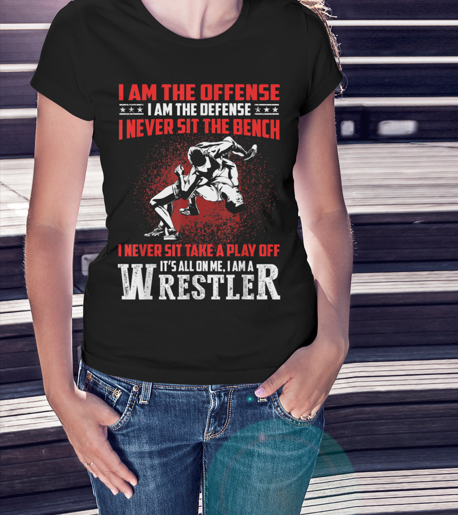 I Am The Offense I Am The Defense I Never Sit The Bench I Never Sit Take A Play Off It's All On Me I Am A Wrestler T-Shirt