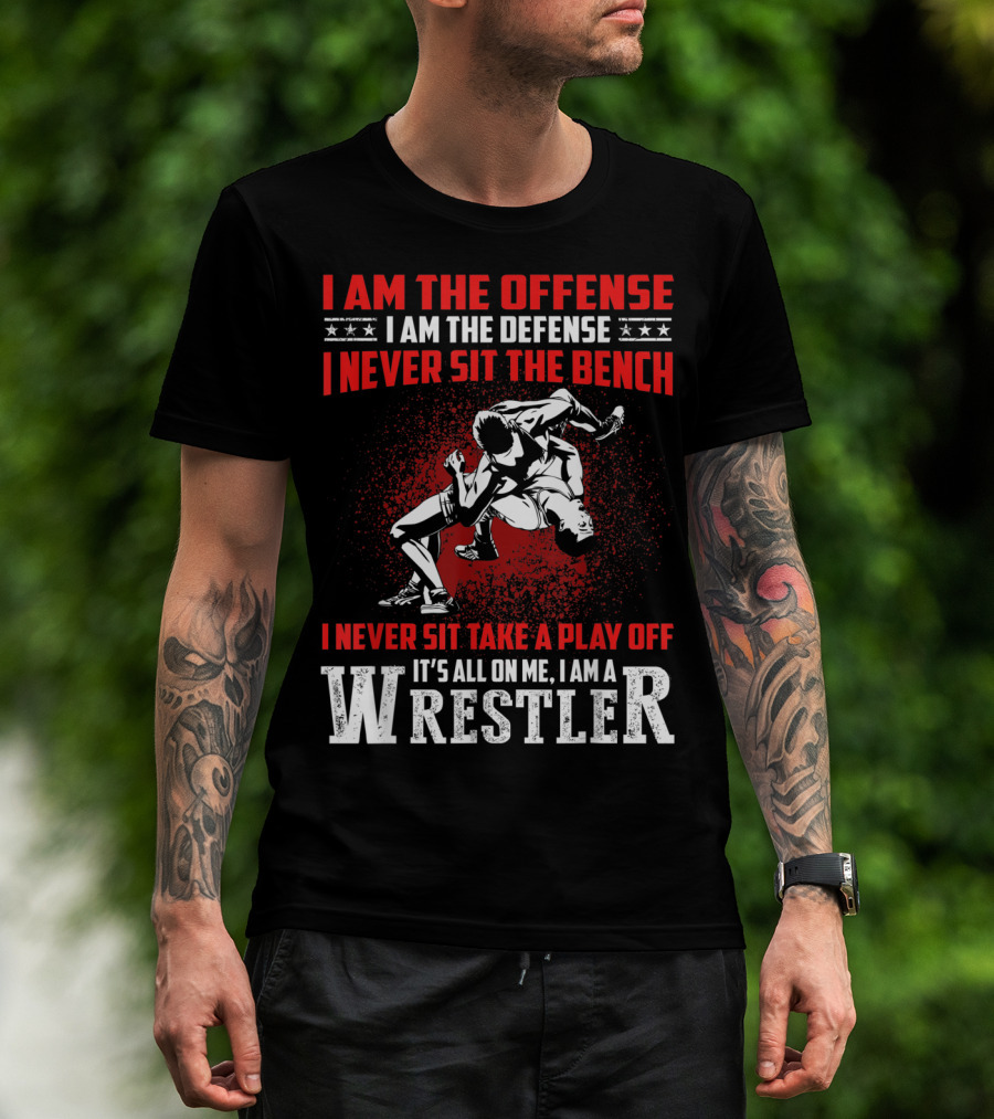 I Am The Offense I Am The Defense I Never Sit The Bench I Never Sit Take A Play Off It's All On Me I Am A Wrestler T-Shirt