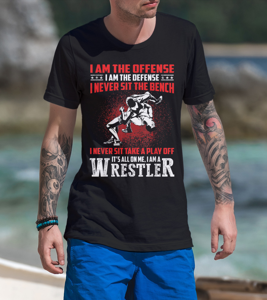 I Am The Offense I Am The Defense I Never Sit The Bench I Never Sit Take A Play Off It's All On Me I Am A Wrestler T-Shirt