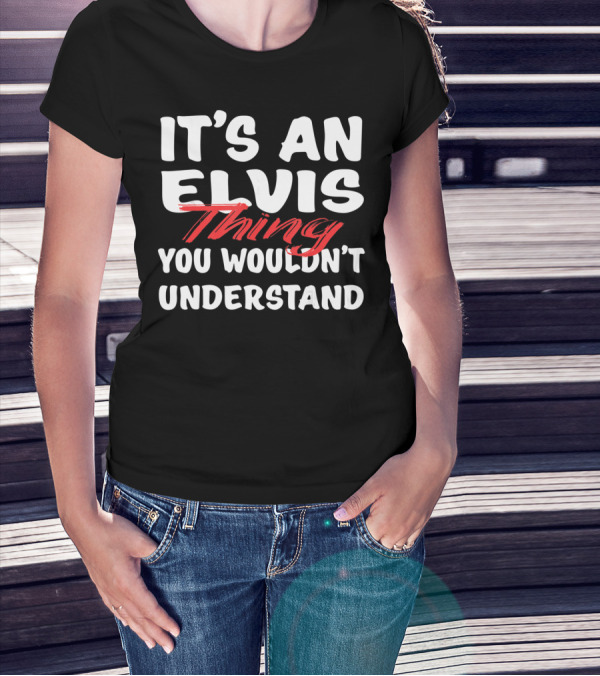 IT'S AN ELVIS THING YOU WOULDN'T UNDERSTAND T-Shirt