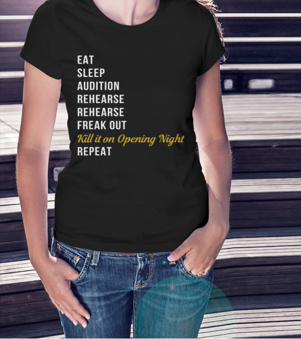 Eat Sleep Audition Rehearse Rehearse Freak Out Kill It On Opening Night Repeat T-Shirt