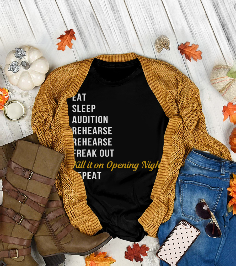 Eat Sleep Audition Rehearse Rehearse Freak Out Kill It On Opening Night Repeat T-Shirt