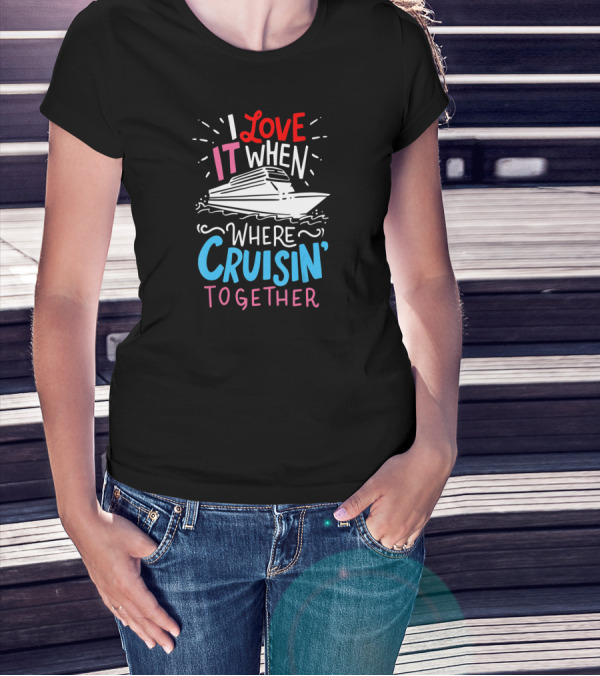 I Love It When We're Cruisin' Together Vacation Ship Trip T-Shirt