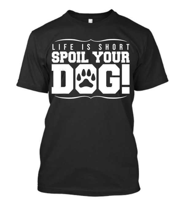 LIFE IS SHORT SPOIL YOUR DOG T-Shirt