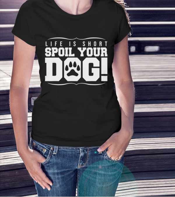 LIFE IS SHORT SPOIL YOUR DOG T-Shirt
